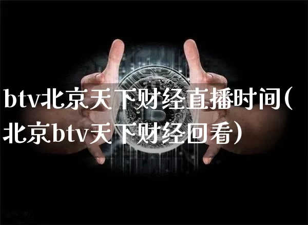 btv北京天下财经直播时间(北京btv天下财经回看)_https://www.lclxwz.com_上期能源_第1张