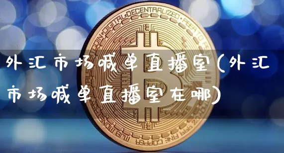 外汇市场喊单直播室(外汇市场喊单直播室在哪)_https://www.lclxwz.com_郑商所_第1张