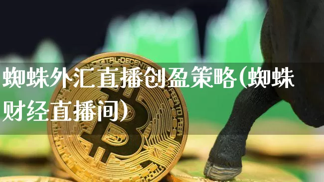 蜘蛛外汇直播创盈策略(蜘蛛财经直播间)_https://www.lclxwz.com_上期能源_第1张