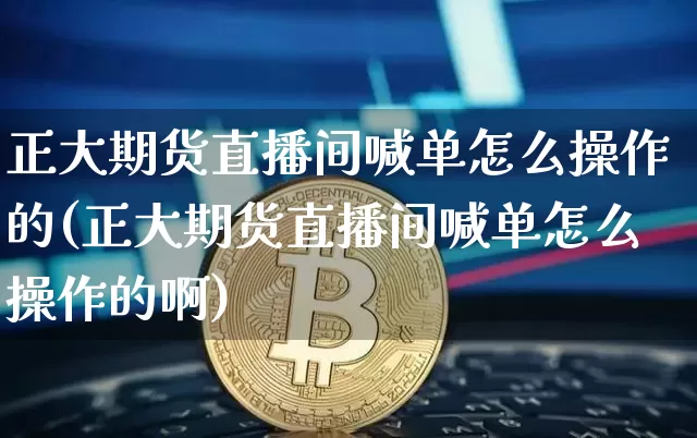 正大期货直播间喊单怎么操作的(正大期货直播间喊单怎么操作的啊)_https://www.lclxwz.com_郑商所_第1张