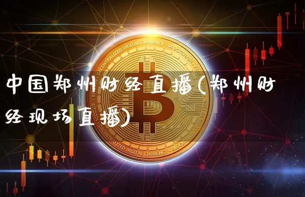 中国郑州财经直播(郑州财经现场直播)_https://www.lclxwz.com_郑商所_第1张
