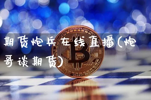 期货炮兵在线直播(炮哥谈期货)_https://www.lclxwz.com_广期所_第1张