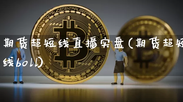 期货超短线直播实盘(期货超短线boll)_https://www.lclxwz.com_中金所_第1张