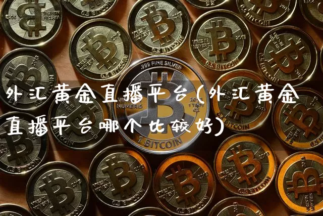 外汇黄金直播平台(外汇黄金直播平台哪个比较好)_https://www.lclxwz.com_大商所_第1张