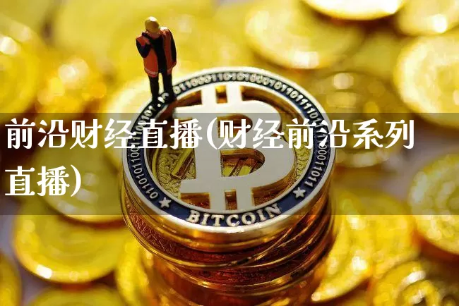 前沿财经直播(财经前沿系列直播)_https://www.lclxwz.com_郑商所_第1张