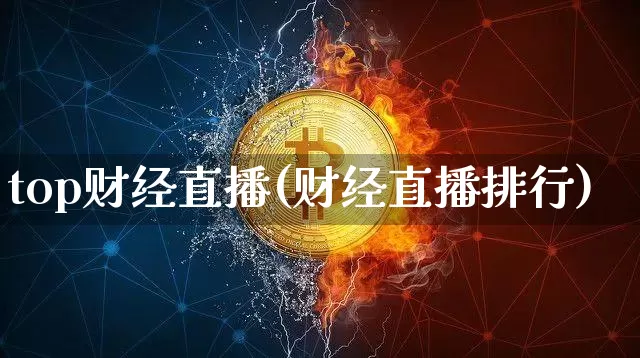 top财经直播(财经直播排行)_https://www.lclxwz.com_上期能源_第1张
