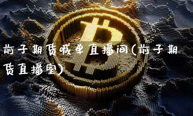 前子期货喊单直播间(前子期货直播室)_https://www.lclxwz.com_上期能源_第1张