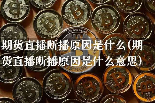 期货直播断播原因是什么(期货直播断播原因是什么意思)_https://www.lclxwz.com_中金所_第1张