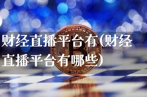 财经直播平台有(财经直播平台有哪些)_https://www.lclxwz.com_上期能源_第1张