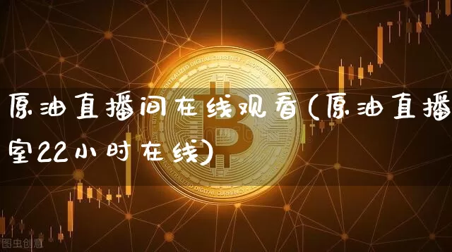 原油直播间在线观看(原油直播室22小时在线)_https://www.lclxwz.com_郑商所_第1张