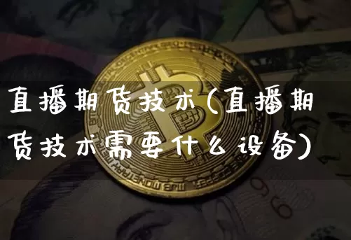 直播期货技术(直播期货技术需要什么设备)_https://www.lclxwz.com_广期所_第1张