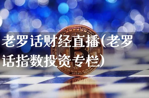 老罗话财经直播(老罗话指数投资专栏)_https://www.lclxwz.com_大商所_第1张