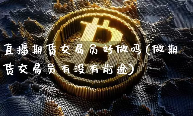 直播期货交易员好做吗(做期货交易员有没有前途)_https://www.lclxwz.com_大商所_第1张