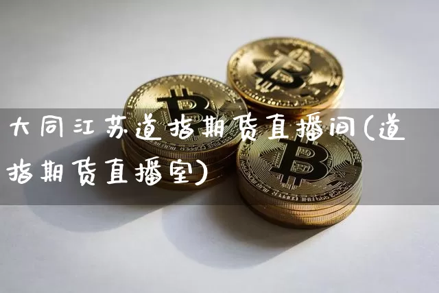 大同江苏道指期货直播间(道指期货直播室)_https://www.lclxwz.com_大商所_第1张