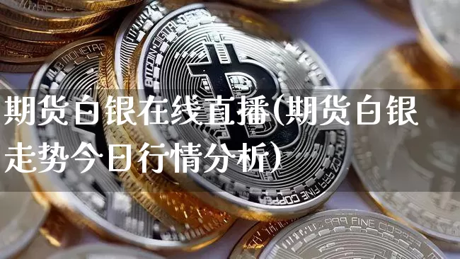 期货白银在线直播(期货白银走势今日行情分析)_https://www.lclxwz.com_郑商所_第1张