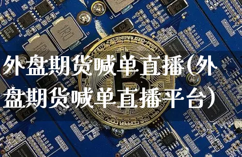 外盘期货喊单直播(外盘期货喊单直播平台)_https://www.lclxwz.com_广期所_第1张