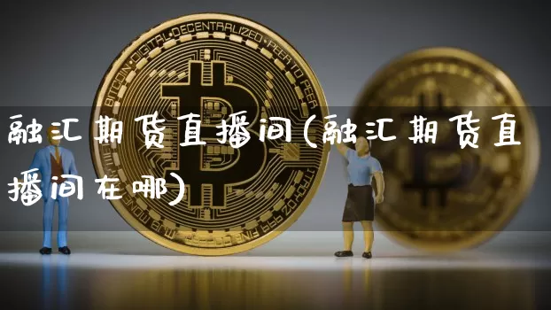 融汇期货直播间(融汇期货直播间在哪)_https://www.lclxwz.com_上期所_第1张