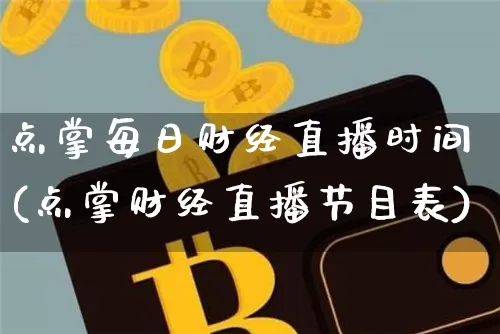 点掌每日财经直播时间(点掌财经直播节目表)_https://www.lclxwz.com_上期能源_第1张