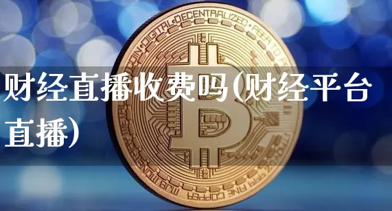 财经直播收费吗(财经平台直播)_https://www.lclxwz.com_中金所_第1张