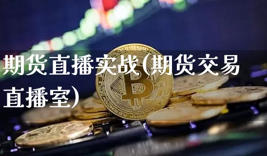期货直播实战(期货交易直播室)_https://www.lclxwz.com_广期所_第1张