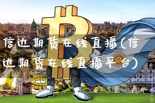 信达期货在线直播(信达期货在线直播平台)_https://www.lclxwz.com_广期所_第1张