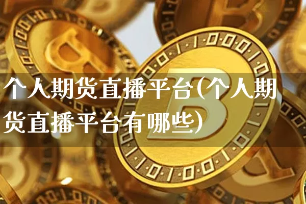 个人期货直播平台(个人期货直播平台有哪些)_https://www.lclxwz.com_郑商所_第1张