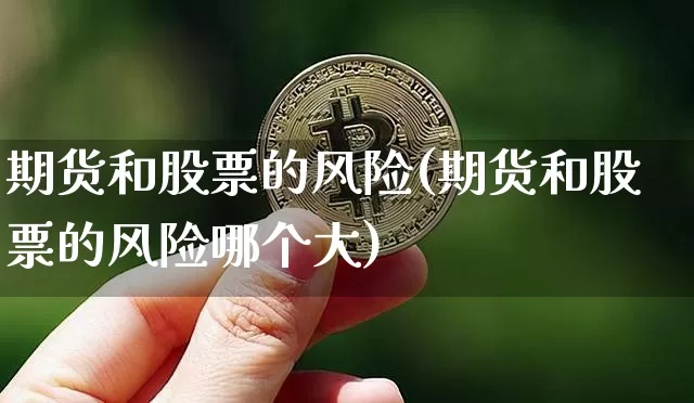 期货和股票的风险(期货和股票的风险哪个大)_https://www.lclxwz.com_上期所_第1张