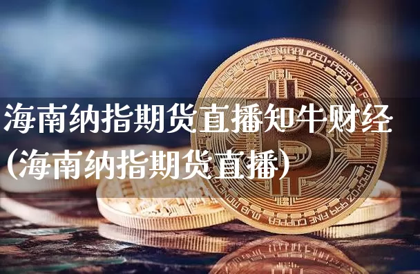 海南纳指期货直播知牛财经(海南纳指期货直播)_https://www.lclxwz.com_郑商所_第1张