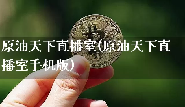 原油天下直播室(原油天下直播室手机版)_https://www.lclxwz.com_大商所_第1张
