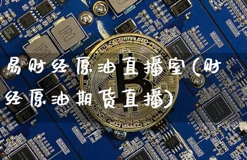 易财经原油直播室(财经原油期货直播)_https://www.lclxwz.com_上期能源_第1张