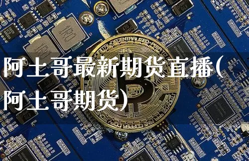 阿土哥最新期货直播(阿土哥期货)_https://www.lclxwz.com_广期所_第1张