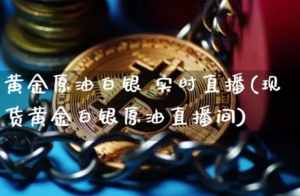 黄金原油白银 实时直播(现货黄金白银原油直播间)_https://www.lclxwz.com_大商所_第1张