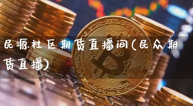 民源社区期货直播间(民众期货直播)_https://www.lclxwz.com_大商所_第1张