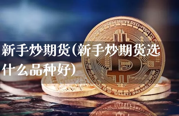 新手炒期货(新手炒期货选什么品种好)_https://www.lclxwz.com_大商所_第1张