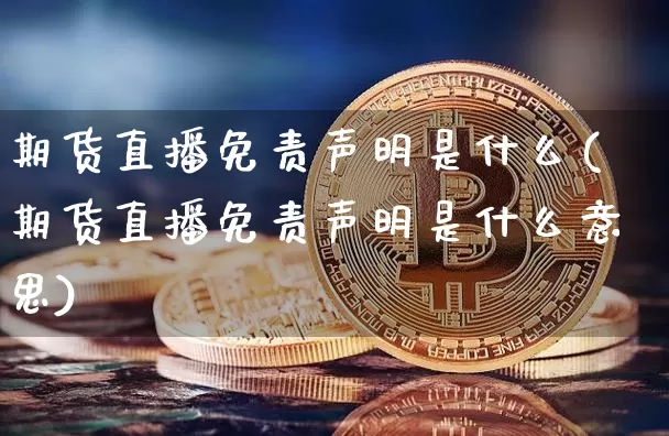 期货直播免责声明是什么(期货直播免责声明是什么意思)_https://www.lclxwz.com_上期能源_第1张