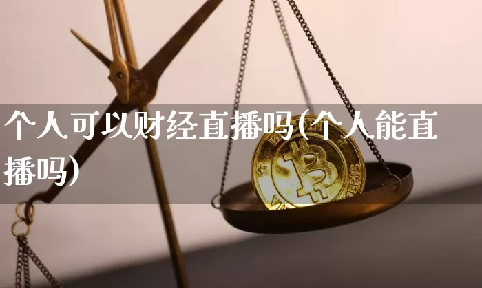 个人可以财经直播吗(个人能直播吗)_https://www.lclxwz.com_大商所_第1张