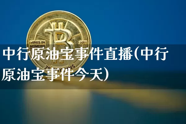 中行原油宝事件直播(中行原油宝事件今天)_https://www.lclxwz.com_郑商所_第1张