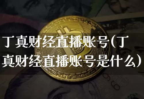 丁真财经直播账号(丁真财经直播账号是什么)_https://www.lclxwz.com_郑商所_第1张