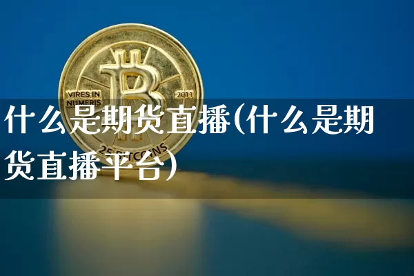 什么是期货直播(什么是期货直播平台)_https://www.lclxwz.com_上期能源_第1张