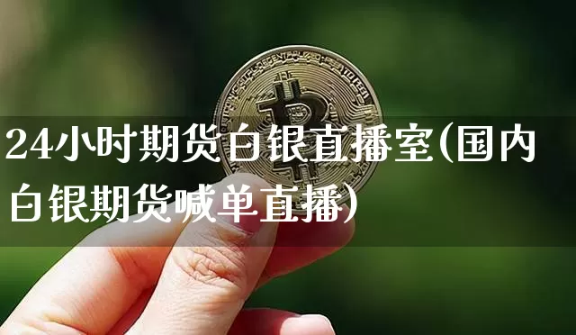 24小时期货白银直播室(国内白银期货喊单直播)_https://www.lclxwz.com_上期所_第1张