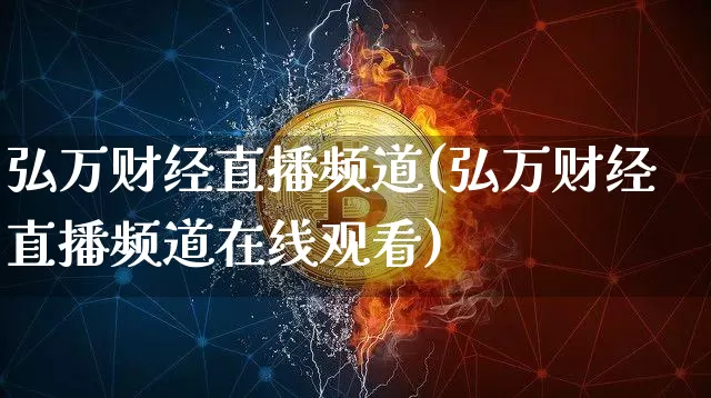 弘万财经直播频道(弘万财经直播频道在线观看)_https://www.lclxwz.com_大商所_第1张