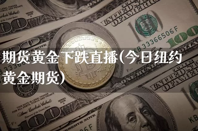 期货黄金下跌直播(今日纽约黄金期货)_https://www.lclxwz.com_大商所_第1张