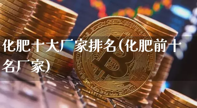 化肥十大厂家排名(化肥前十名厂家)_https://www.lclxwz.com_大商所_第1张