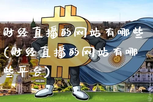 财经直播的网站有哪些(财经直播的网站有哪些平台)_https://www.lclxwz.com_上期能源_第1张