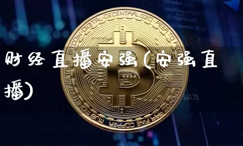 财经直播安强(安强直播)_https://www.lclxwz.com_上期能源_第1张