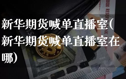 新华期货喊单直播室(新华期货喊单直播室在哪)_https://www.lclxwz.com_大商所_第1张