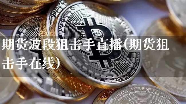 期货波段狙击手直播(期货狙击手在线)_https://www.lclxwz.com_中金所_第1张