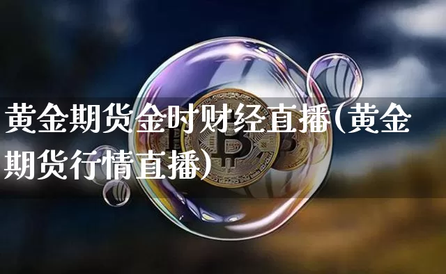 黄金期货金时财经直播(黄金期货行情直播)_https://www.lclxwz.com_郑商所_第1张