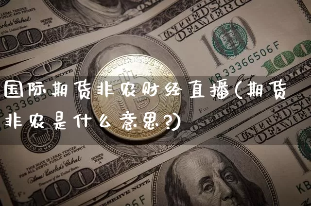 国际期货非农财经直播(期货非农是什么意思?)_https://www.lclxwz.com_大商所_第1张