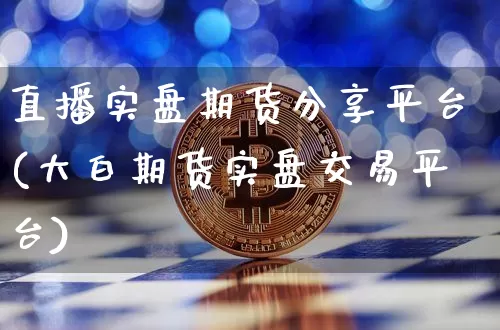 直播实盘期货分享平台(大白期货实盘交易平台)_https://www.lclxwz.com_上期所_第1张